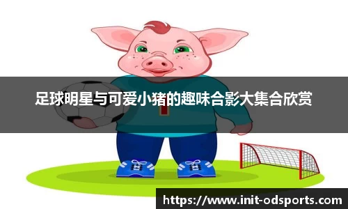 足球明星与可爱小猪的趣味合影大集合欣赏