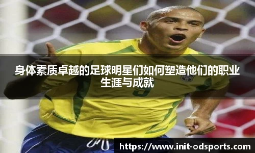 身体素质卓越的足球明星们如何塑造他们的职业生涯与成就